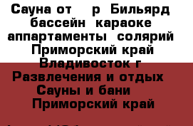 Сауна от 400р. Бильярд, бассейн, караоке, аппартаменты, солярий - Приморский край, Владивосток г. Развлечения и отдых » Сауны и бани   . Приморский край